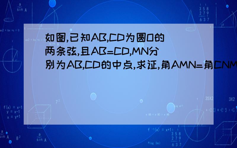 如图,已知AB,CD为圆O的两条弦,且AB=CD,MN分别为AB,CD的中点,求证,角AMN=角CNM