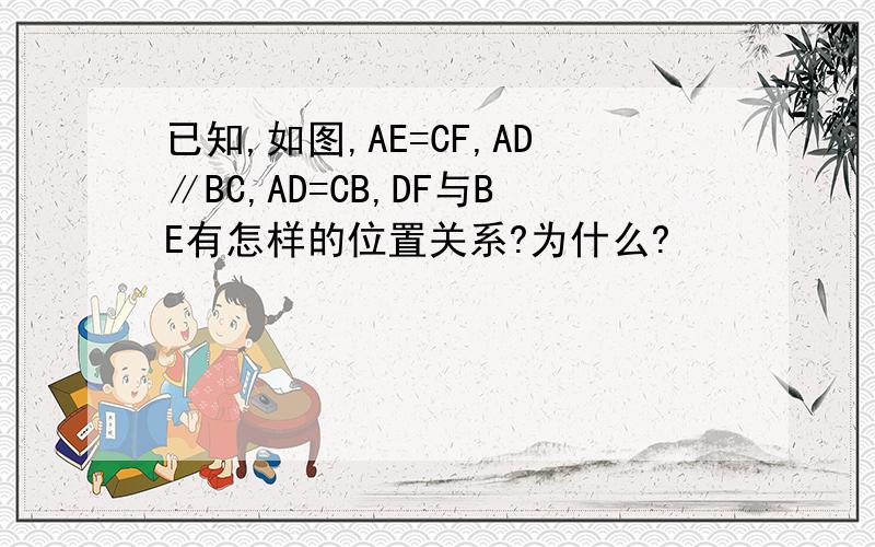 已知,如图,AE=CF,AD∥BC,AD=CB,DF与BE有怎样的位置关系?为什么?