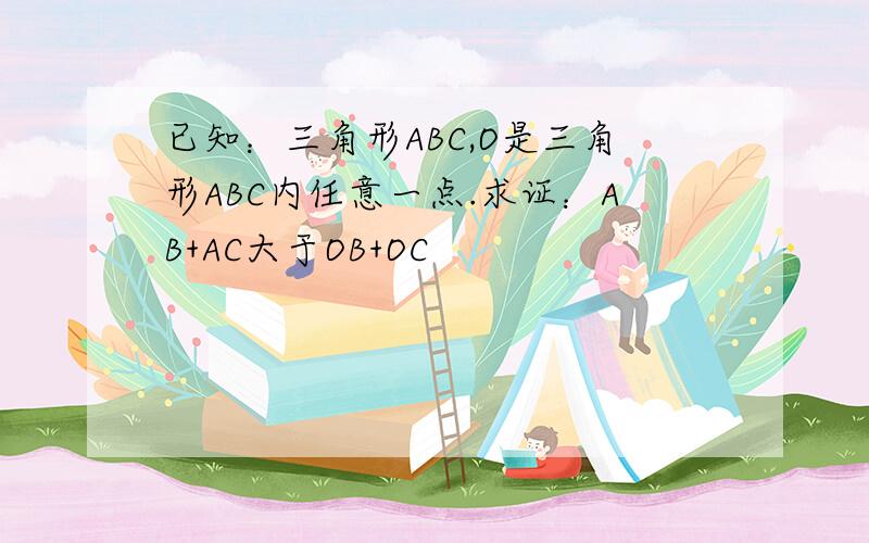 已知：三角形ABC,O是三角形ABC内任意一点.求证：AB+AC大于OB+OC