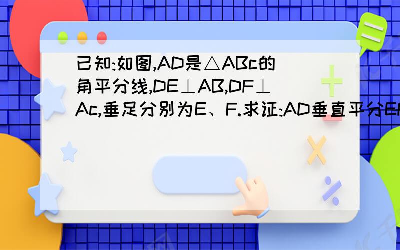 已知:如图,AD是△ABc的角平分线,DE⊥AB,DF⊥Ac,垂足分别为E、F.求证:AD垂直平分EF.