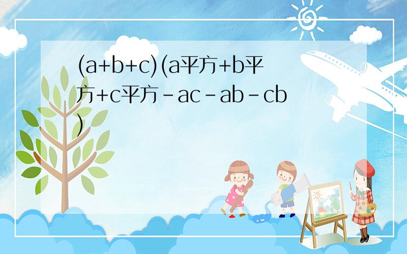 (a+b+c)(a平方+b平方+c平方-ac-ab-cb)