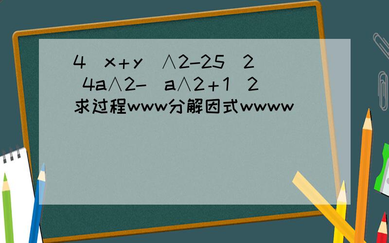 4(x＋y)∧2-25(2) 4a∧2-(a∧2＋1)2求过程www分解因式wwww