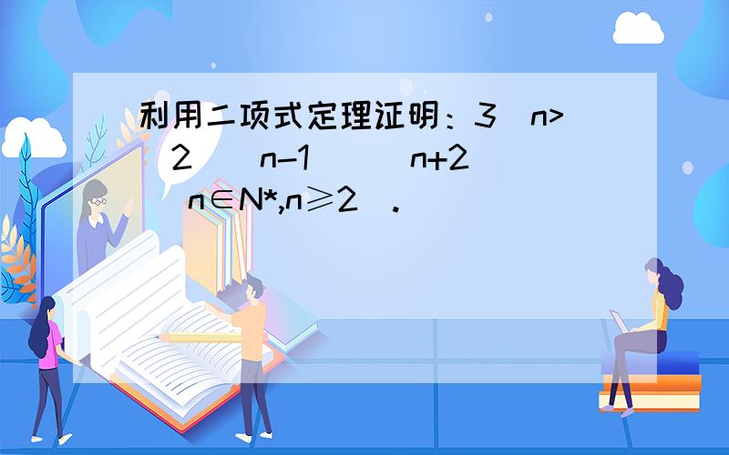 利用二项式定理证明：3^n>[2^(n-1)](n+2) (n∈N*,n≥2).