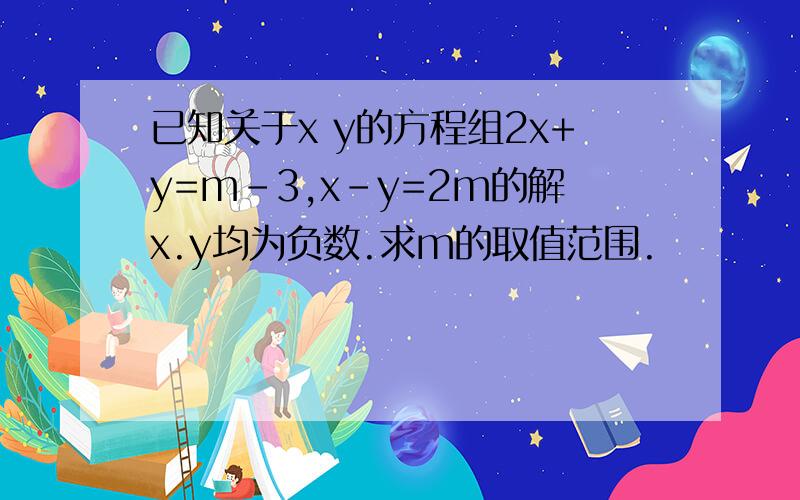已知关于x y的方程组2x+y=m-3,x-y=2m的解x.y均为负数.求m的取值范围.