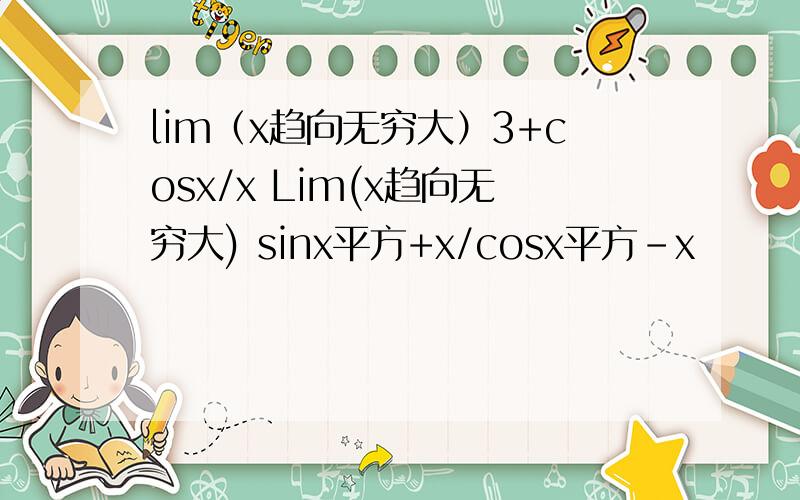 lim（x趋向无穷大）3+cosx/x Lim(x趋向无穷大) sinx平方+x/cosx平方-x