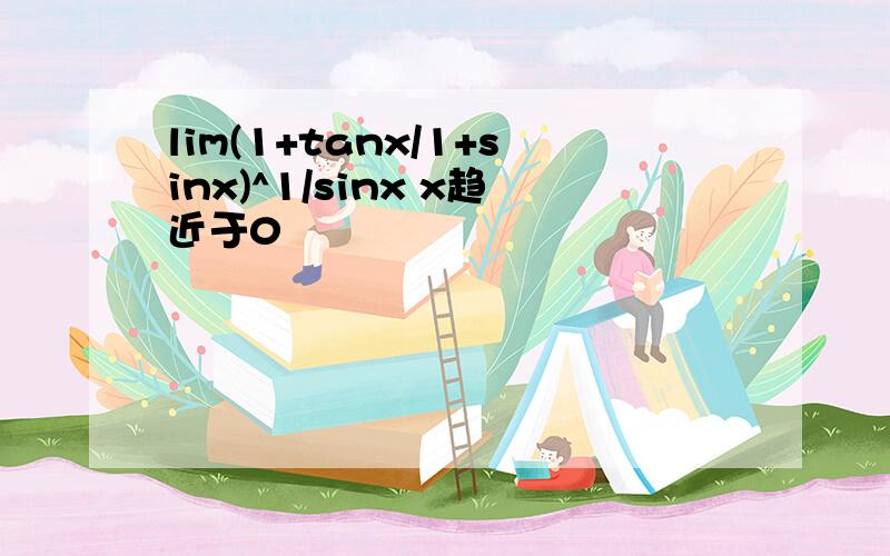 lim(1+tanx/1+sinx)^1/sinx x趋近于0