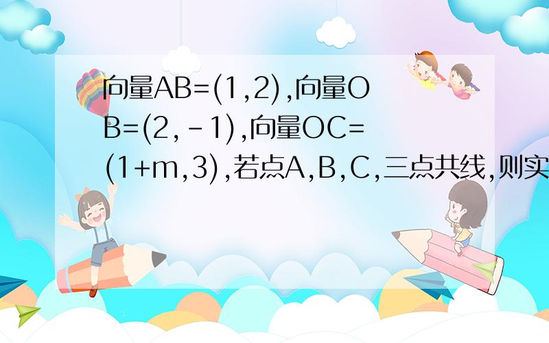 向量AB=(1,2),向量OB=(2,-1),向量OC=(1+m,3),若点A,B,C,三点共线,则实数m应满足的条件为?