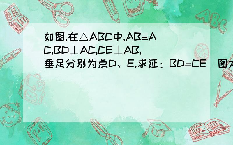 如图,在△ABC中,AB=AC,BD⊥AC,CE⊥AB,垂足分别为点D、E.求证：BD=CE(图太丑了,别介意!嘻嘻!）
