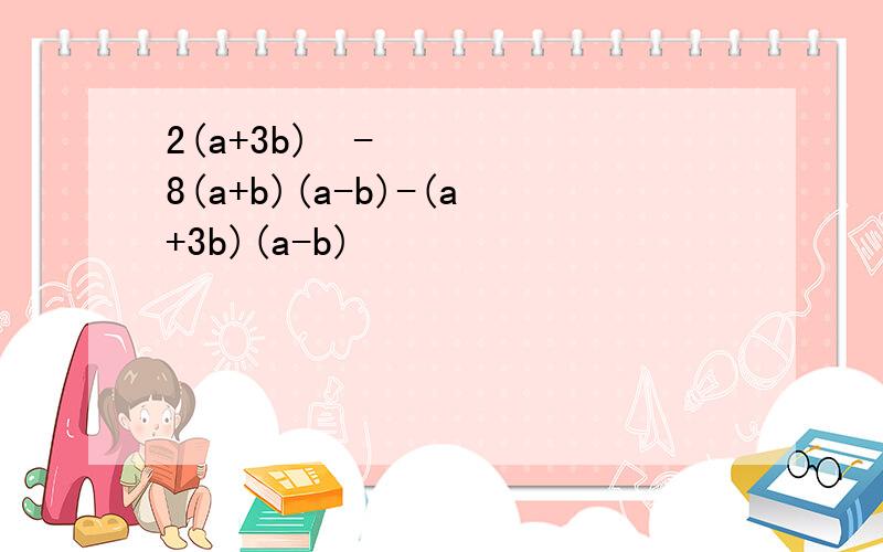 2(a+3b)²-8(a+b)(a-b)-(a+3b)(a-b)