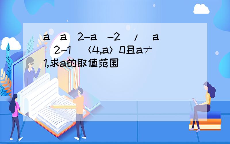a(a^2-a^-2)/(a^2-1)＜4,a＞0且a≠1,求a的取值范围