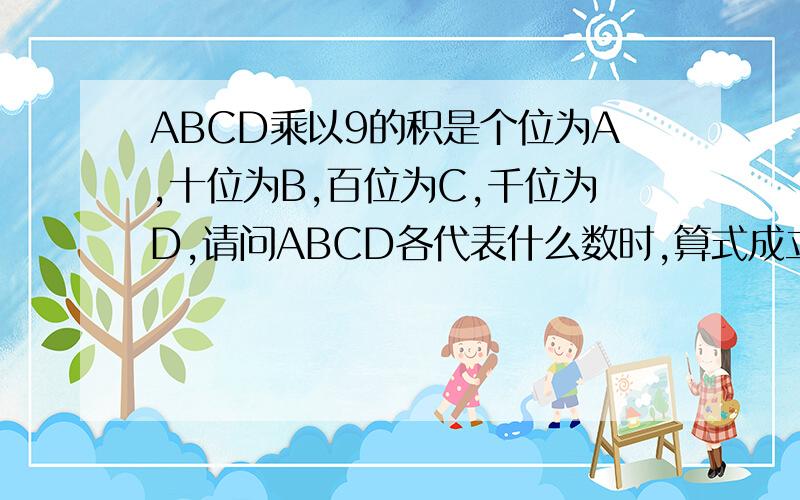 ABCD乘以9的积是个位为A,十位为B,百位为C,千位为D,请问ABCD各代表什么数时,算式成立