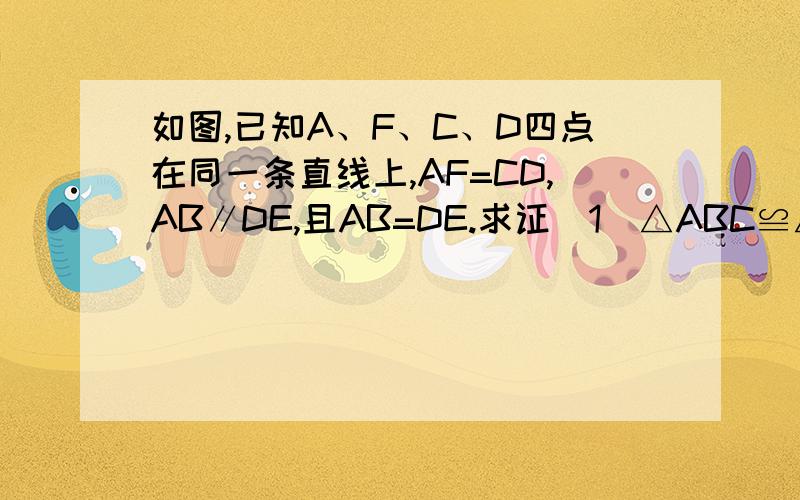 如图,已知A、F、C、D四点在同一条直线上,AF=CD,AB∥DE,且AB=DE.求证（1）△ABC≌△DEF