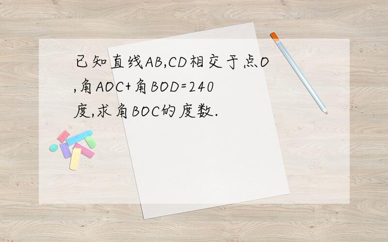 已知直线AB,CD相交于点O,角AOC+角BOD=240度,求角BOC的度数.
