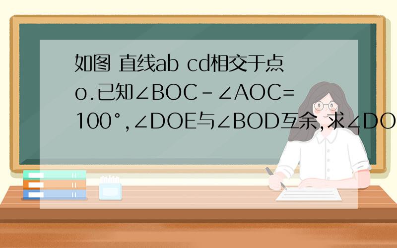 如图 直线ab cd相交于点o.已知∠BOC-∠AOC=100°,∠DOE与∠BOD互余,求∠DOE的度数.