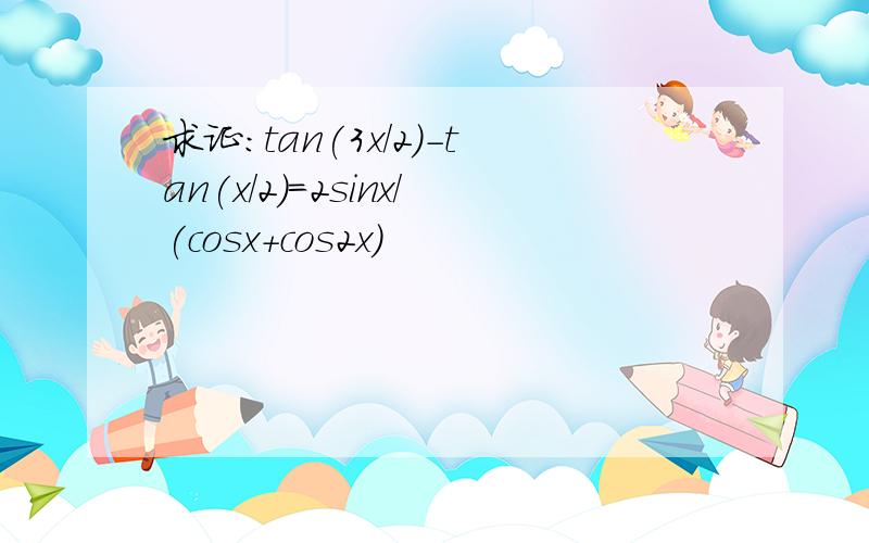 求证:tan(3x/2)-tan(x/2)=2sinx/(cosx+cos2x)