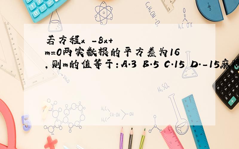 若方程x²-8x+m=0两实数根的平方差为16,则m的值等于：A.3 B.5 C.15 D.-15麻烦写出过程