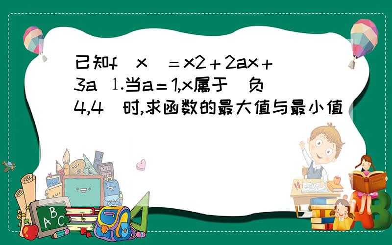 已知f（x）＝x2＋2ax＋3a ⒈当a＝1,x属于[负4,4]时,求函数的最大值与最小值