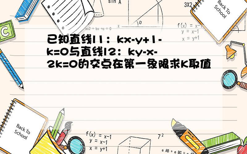 已知直线l1：kx-y+1-k=0与直线l2：ky-x-2k=0的交点在第一象限求K取值