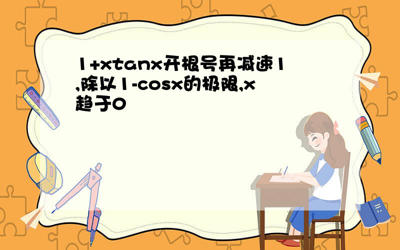 1+xtanx开根号再减速1,除以1-cosx的极限,x趋于0
