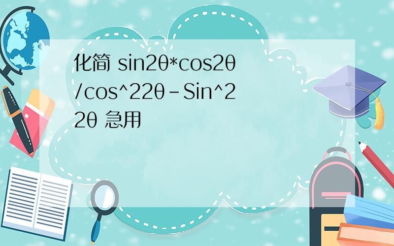 化简 sin2θ*cos2θ/cos^22θ-Sin^22θ 急用