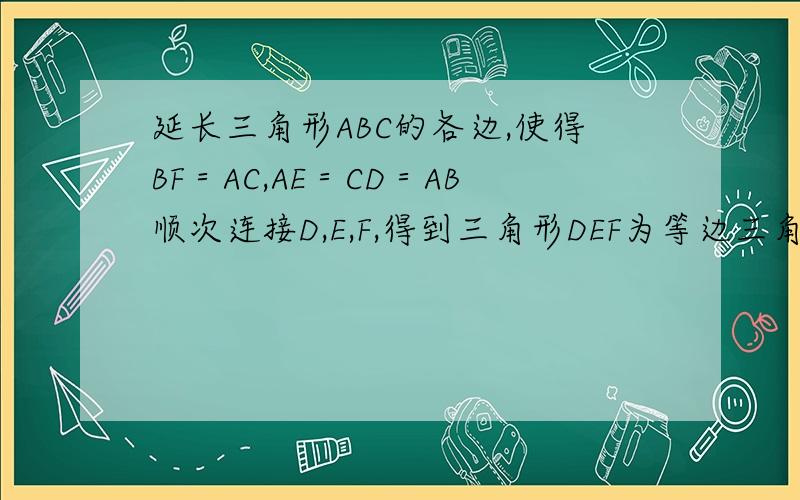 延长三角形ABC的各边,使得BF＝AC,AE＝CD＝AB顺次连接D,E,F,得到三角形DEF为等边三角形.求证:（1）三角形AEF≌三角形CDE （2）三角形ABC为等边三角形