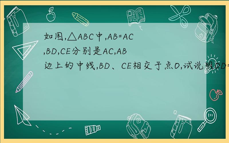 如图,△ABC中,AB=AC,BD,CE分别是AC,AB边上的中线,BD、CE相交于点O,试说明OD=OE的理由