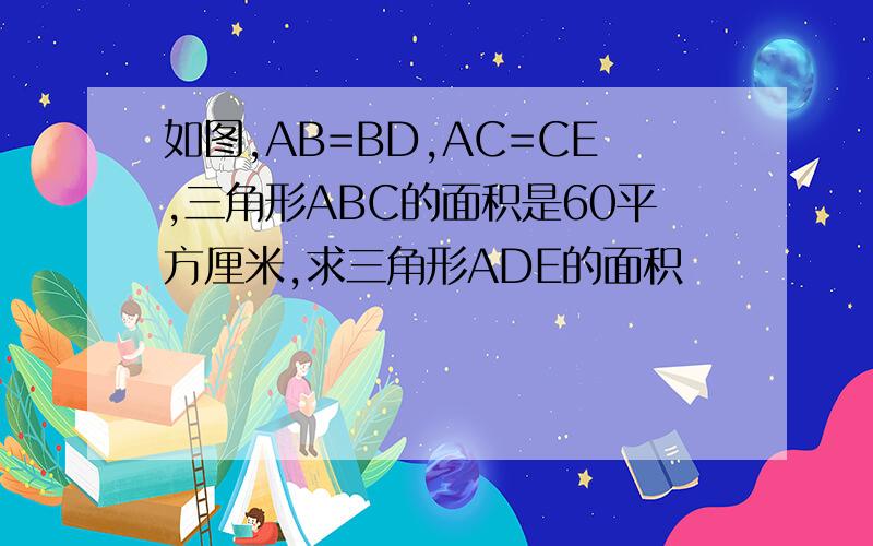 如图,AB=BD,AC=CE,三角形ABC的面积是60平方厘米,求三角形ADE的面积
