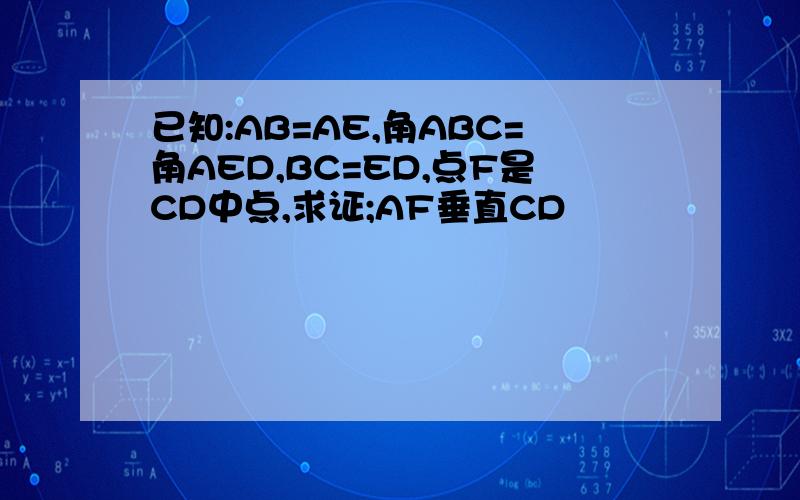 已知:AB=AE,角ABC=角AED,BC=ED,点F是CD中点,求证;AF垂直CD