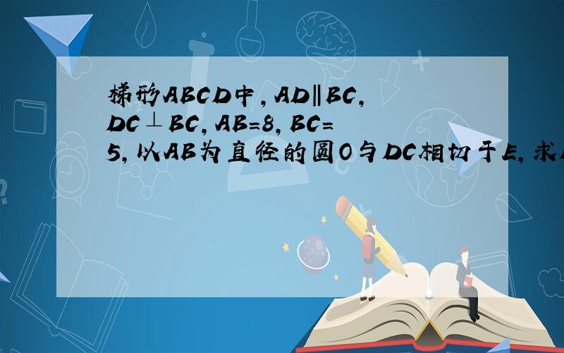 梯形ABCD中,AD‖BC,DC⊥BC,AB=8,BC=5,以AB为直径的圆O与DC相切于E,求DC的长度