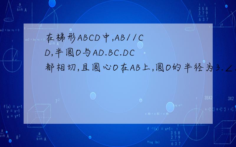 在梯形ABCD中,AB//CD,半圆O与AD.BC.DC都相切,且圆心O在AB上,圆O的半径为3.∠A=30°,∠B=45°,则AB=?