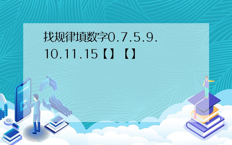 找规律填数字0.7.5.9.10.11.15【】【】