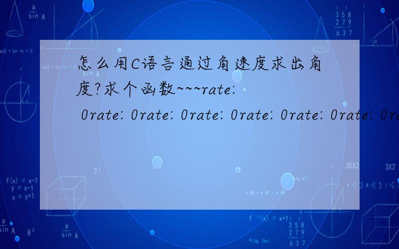 怎么用C语言通过角速度求出角度?求个函数~~~rate: 0rate: 0rate: 0rate: 0rate: 0rate: 0rate: 0rate: 0rate: -1rate: 1rate: 0rate: 0rate: 7rate: 4rate: 0rate: 4rate: 4rate: 0rate: 0rate: 1rate: 0rate: 0rate: 0rate: 3rate: 1rate: 1rate: 0r