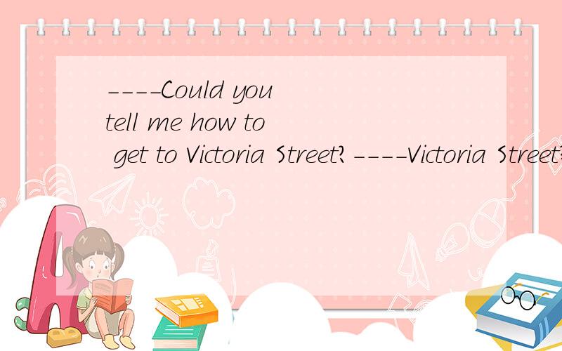 ----Could you tell me how to get to Victoria Street?----Victoria Street?_______is where the Grand Theatre isA.such B.There C.That D.This就回答个C，我还费这么大劲问你？