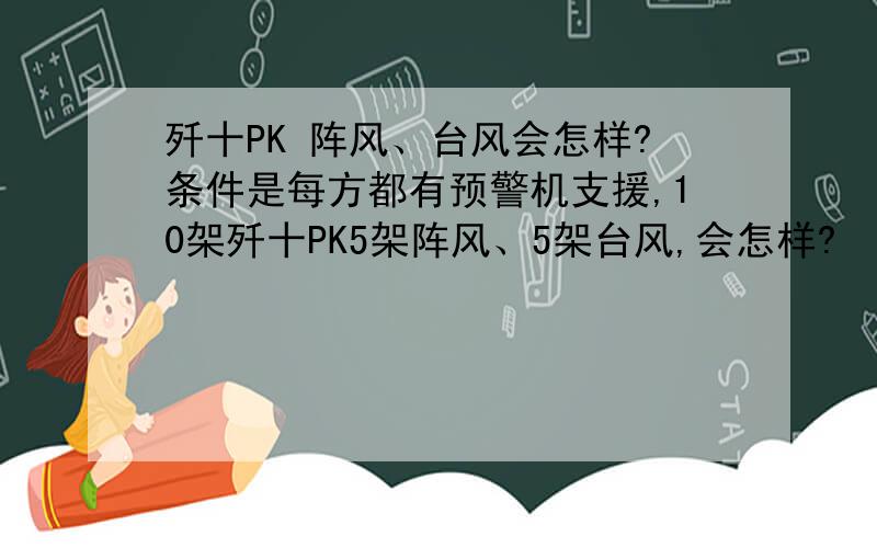 歼十PK 阵风、台风会怎样?条件是每方都有预警机支援,10架歼十PK5架阵风、5架台风,会怎样?