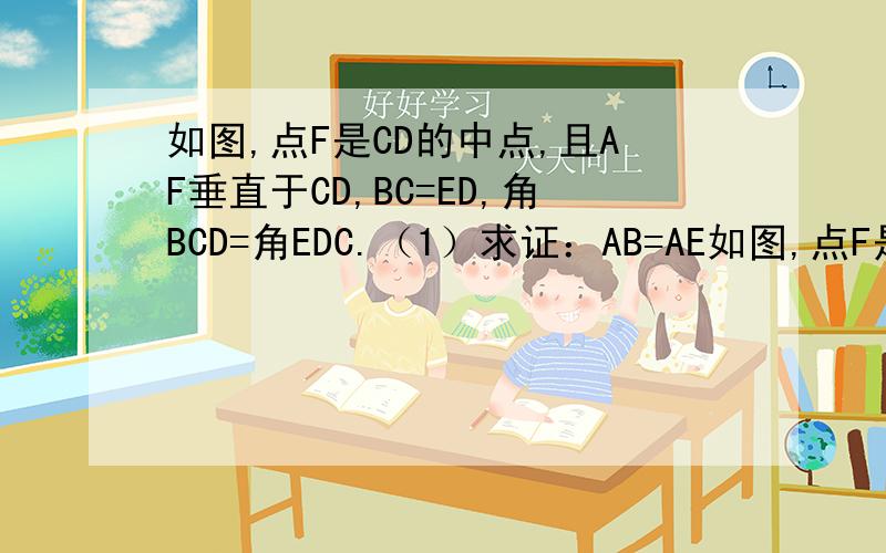 如图,点F是CD的中点,且AF垂直于CD,BC=ED,角BCD=角EDC.（1）求证：AB=AE如图,点F是CD的中点,且AF垂直于CD,BC=ED,角BCD=角EDC.（1）求证：AB=AE（2）连接BE,请指出BE与AF,BE与CD分别有什么关系?（只需写出结