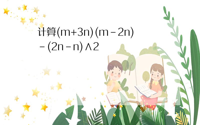 计算(m+3n)(m-2n)-(2n-n)∧2