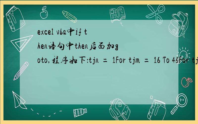 excel vba中if then语句中then后面加goto,程序如下：tjn = 1For tjm = 16 To 45For tjl = 6 To 230If Sheets(