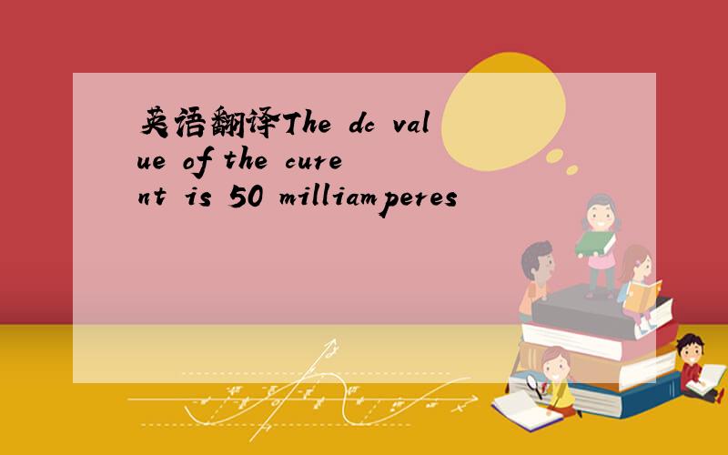 英语翻译The dc value of the curent is 50 milliamperes