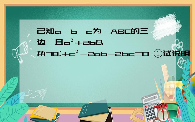 已知a,b,c为△ABC的三边,且a²+2b²+c²-2ab-2bc=0 ①试说明△ABC形状②当a=2,求△ABC面积?