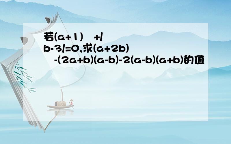 若(a+1)²+/b-3/=0,求(a+2b)²-(2a+b)(a-b)-2(a-b)(a+b)的值