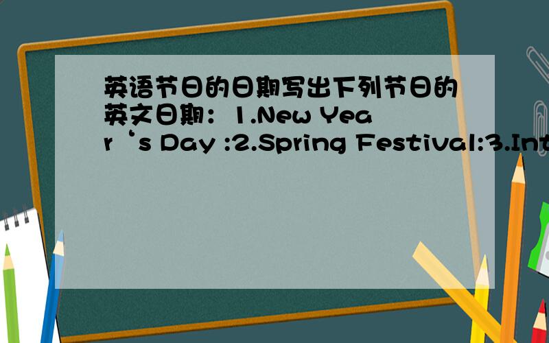 英语节日的日期写出下列节日的英文日期：1.New Year‘s Day :2.Spring Festival:3.Internatlomal Workers'Day:4.Children's Day:5.Teachers'Day:6.National Day:7.Christmas:请标明题号,注意要英文日期,