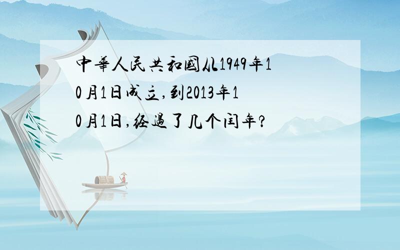 中华人民共和国从1949年10月1日成立,到2013年10月1日,经过了几个闰年?