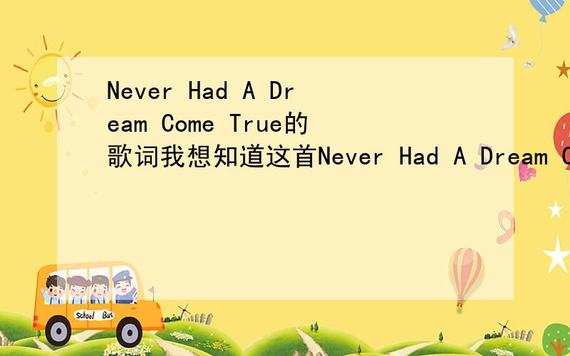 Never Had A Dream Come True的歌词我想知道这首Never Had A Dream Come True英文歌曲的中英文歌词谢谢我要中文跟英文的,是S Club 7唱的