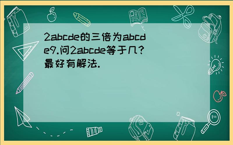 2abcde的三倍为abcde9.问2abcde等于几?最好有解法.