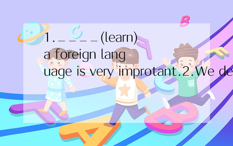 1.____(learn) a foreign language is very improtant.2.We decide ____ (not be) late for school from now on (从现在起)3.杰克有点淘气,但是我们仍然喜欢他4.Jack is a little naughty ,but we like him_____ ______ _____5.她帮助别人越