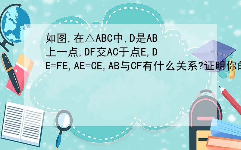 如图,在△ABC中,D是AB上一点,DF交AC于点E,DE=FE,AE=CE,AB与CF有什么关系?证明你的结论.