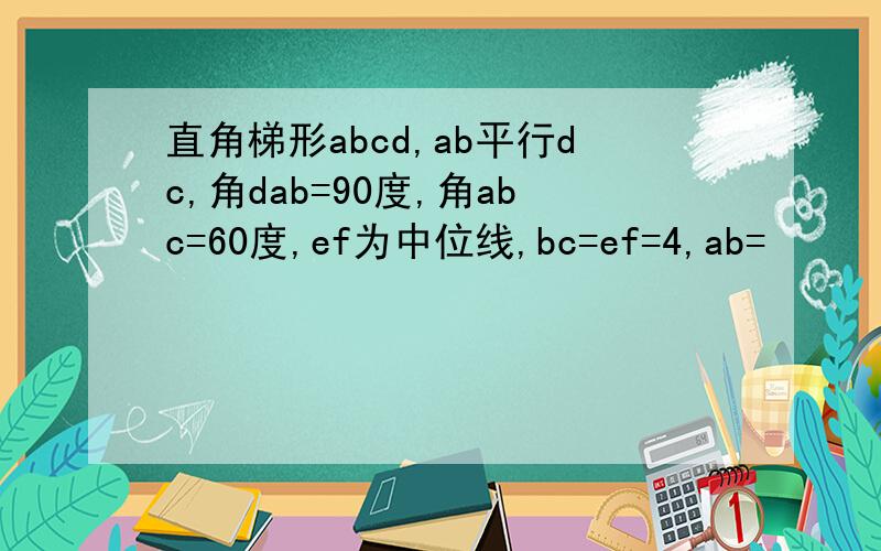 直角梯形abcd,ab平行dc,角dab=90度,角abc=60度,ef为中位线,bc=ef=4,ab=