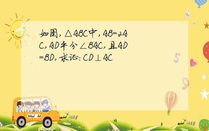 如图,△ABC中,AB=2AC,AD平分∠BAC,且AD=BD,求证：CD⊥AC