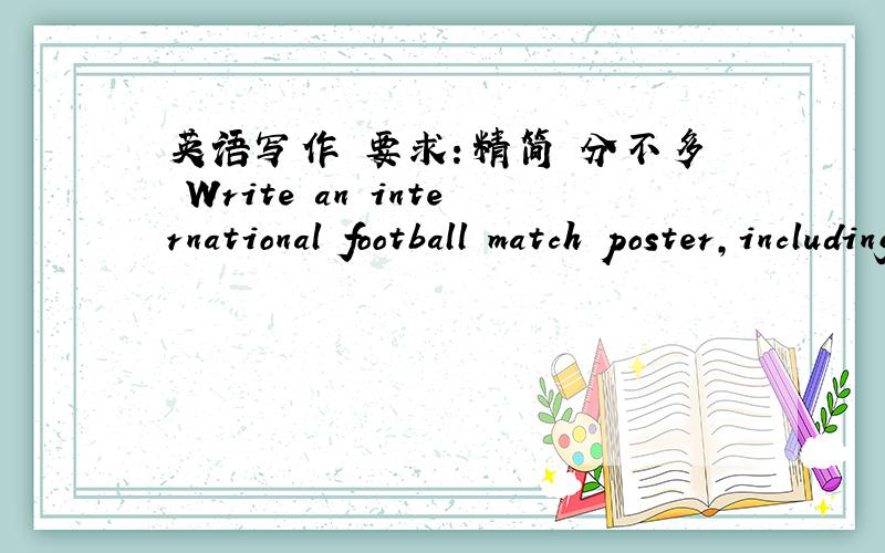 英语写作 要求：精简 分不多 Write an international football match poster,including the following information:China vs Korea,in Capital gymnasium,at 3:30 p.m.July 3.