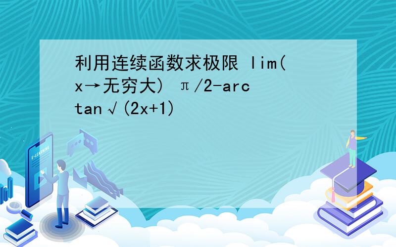 利用连续函数求极限 lim(x→无穷大) π/2-arctan√(2x+1)